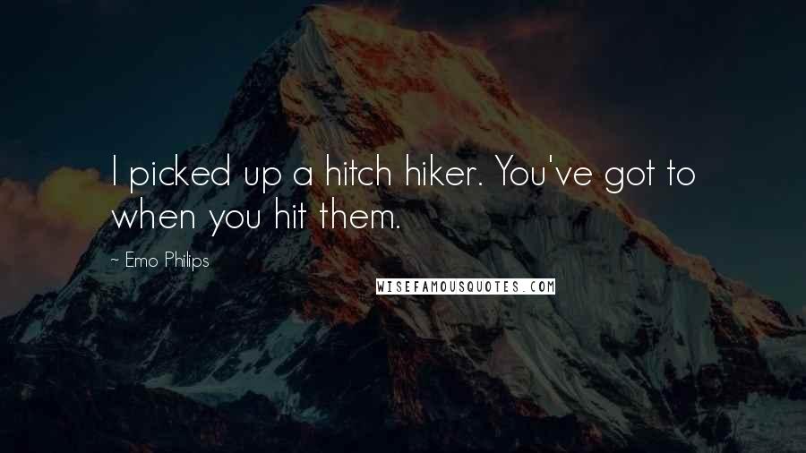 Emo Philips Quotes: I picked up a hitch hiker. You've got to when you hit them.