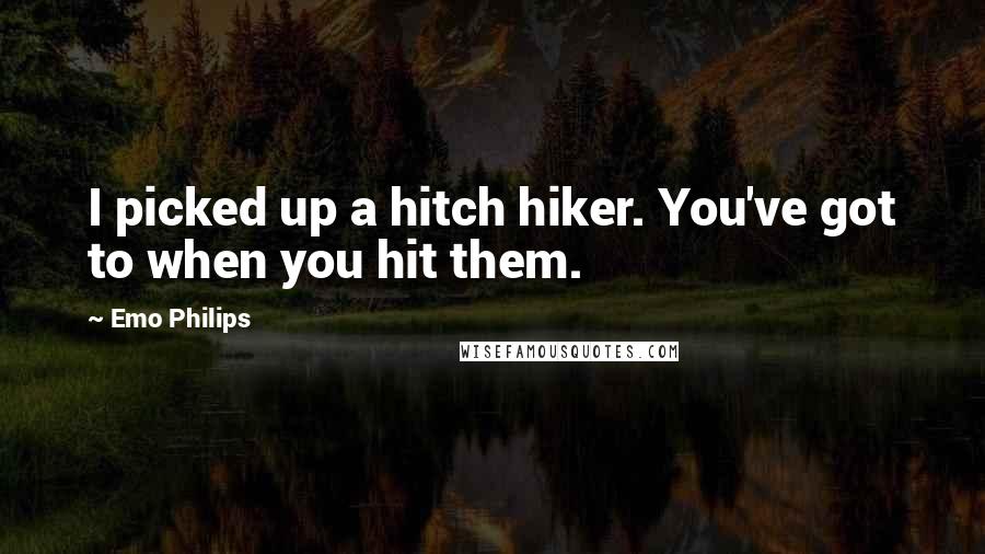 Emo Philips Quotes: I picked up a hitch hiker. You've got to when you hit them.