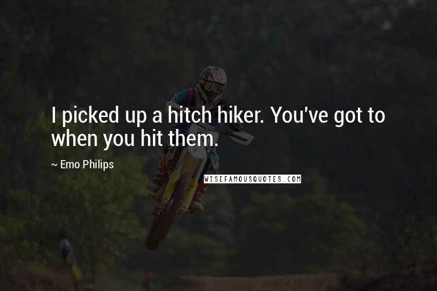 Emo Philips Quotes: I picked up a hitch hiker. You've got to when you hit them.