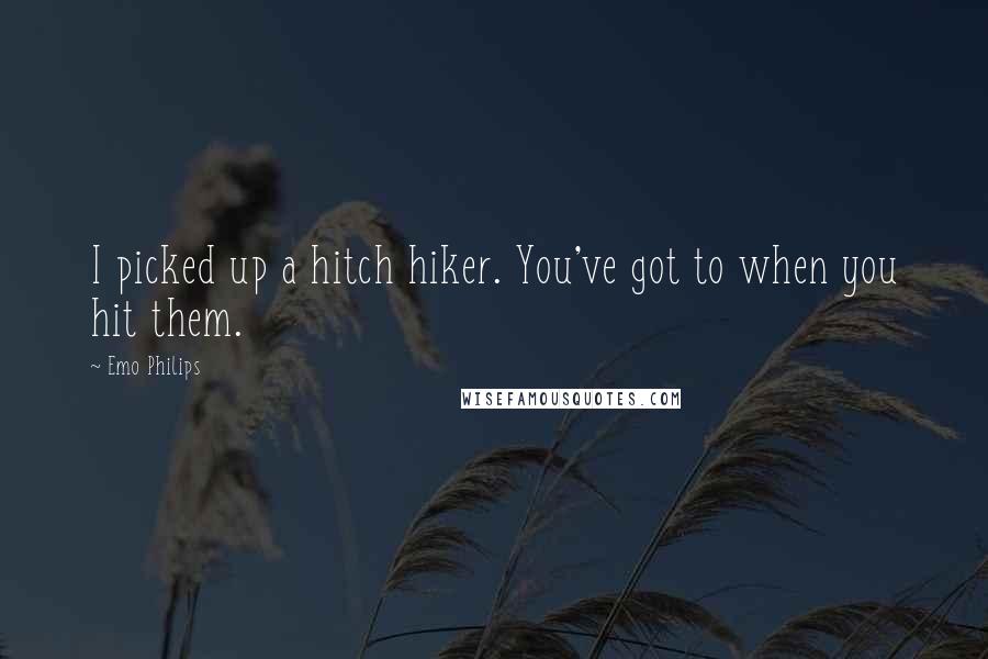 Emo Philips Quotes: I picked up a hitch hiker. You've got to when you hit them.