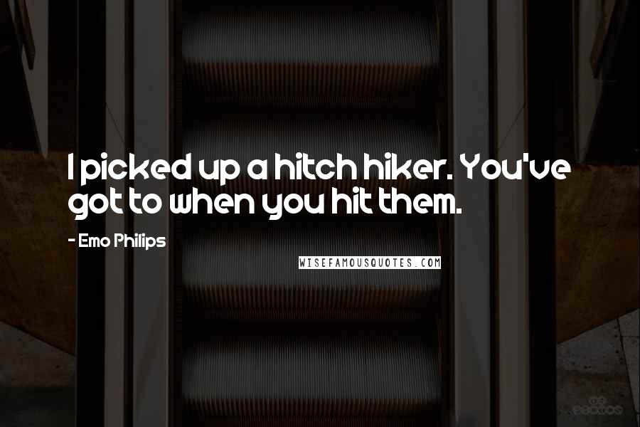 Emo Philips Quotes: I picked up a hitch hiker. You've got to when you hit them.