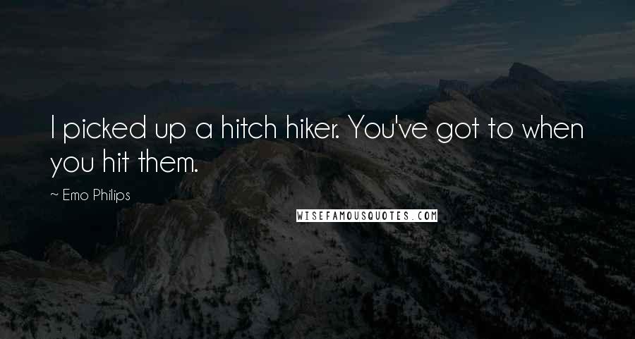 Emo Philips Quotes: I picked up a hitch hiker. You've got to when you hit them.