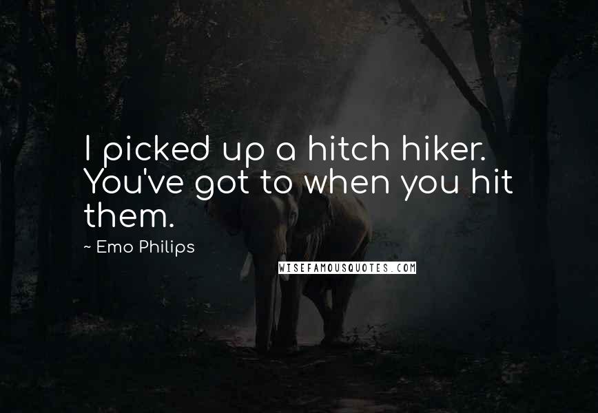 Emo Philips Quotes: I picked up a hitch hiker. You've got to when you hit them.