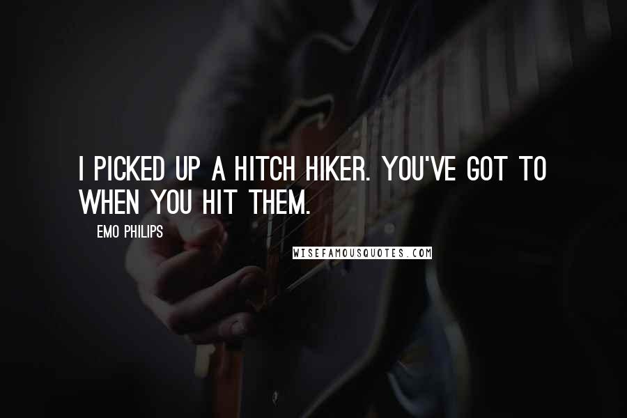 Emo Philips Quotes: I picked up a hitch hiker. You've got to when you hit them.