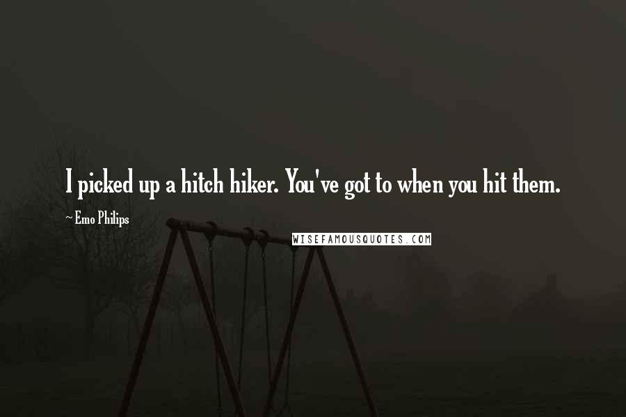 Emo Philips Quotes: I picked up a hitch hiker. You've got to when you hit them.