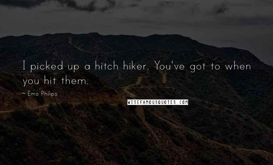 Emo Philips Quotes: I picked up a hitch hiker. You've got to when you hit them.