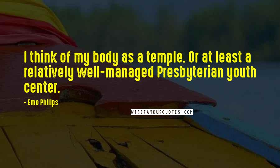 Emo Philips Quotes: I think of my body as a temple. Or at least a relatively well-managed Presbyterian youth center.