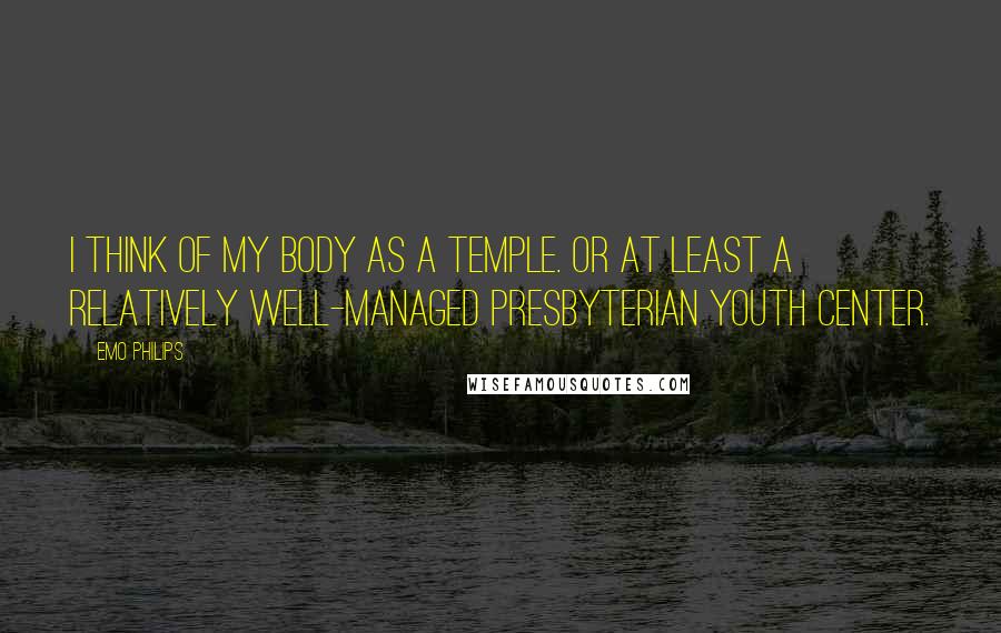 Emo Philips Quotes: I think of my body as a temple. Or at least a relatively well-managed Presbyterian youth center.