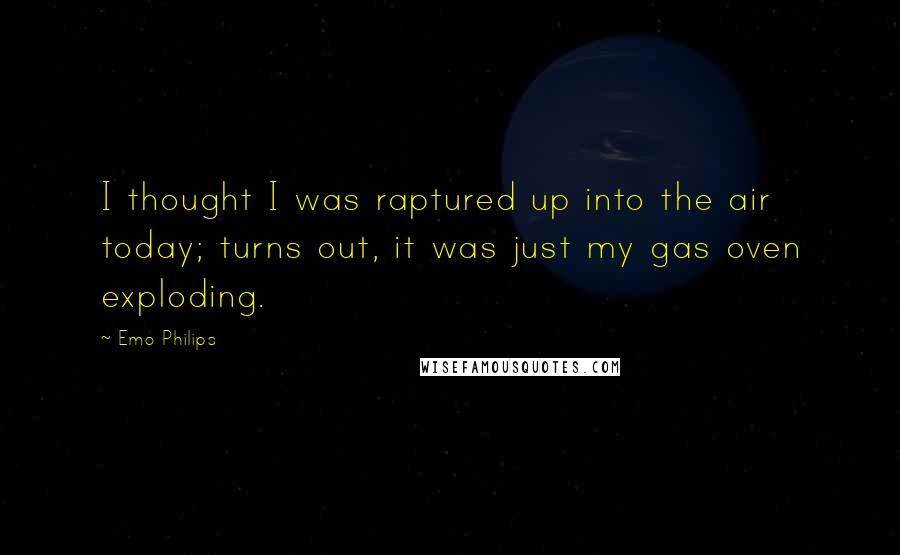 Emo Philips Quotes: I thought I was raptured up into the air today; turns out, it was just my gas oven exploding.