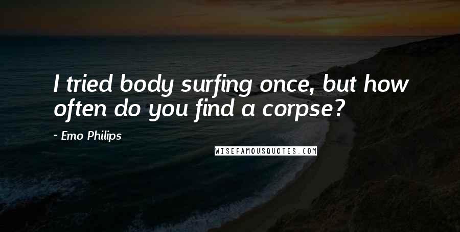 Emo Philips Quotes: I tried body surfing once, but how often do you find a corpse?