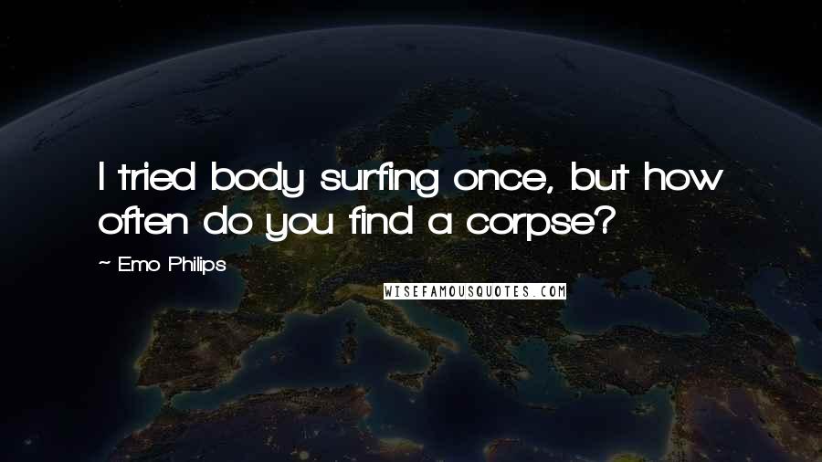 Emo Philips Quotes: I tried body surfing once, but how often do you find a corpse?