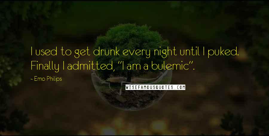 Emo Philips Quotes: I used to get drunk every night until I puked. Finally I admitted, "I am a bulemic".