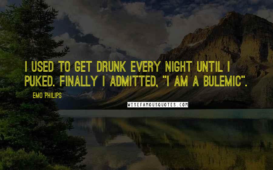 Emo Philips Quotes: I used to get drunk every night until I puked. Finally I admitted, "I am a bulemic".