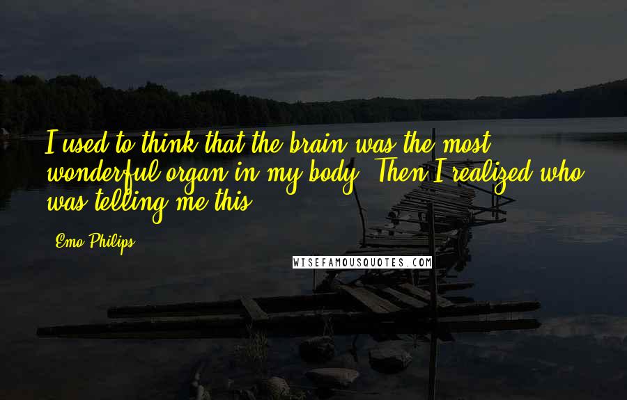 Emo Philips Quotes: I used to think that the brain was the most wonderful organ in my body. Then I realized who was telling me this.