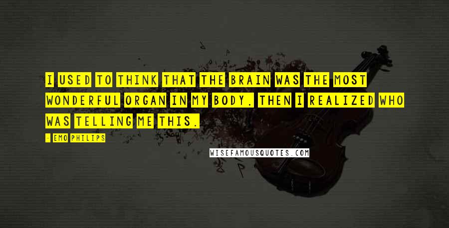 Emo Philips Quotes: I used to think that the brain was the most wonderful organ in my body. Then I realized who was telling me this.