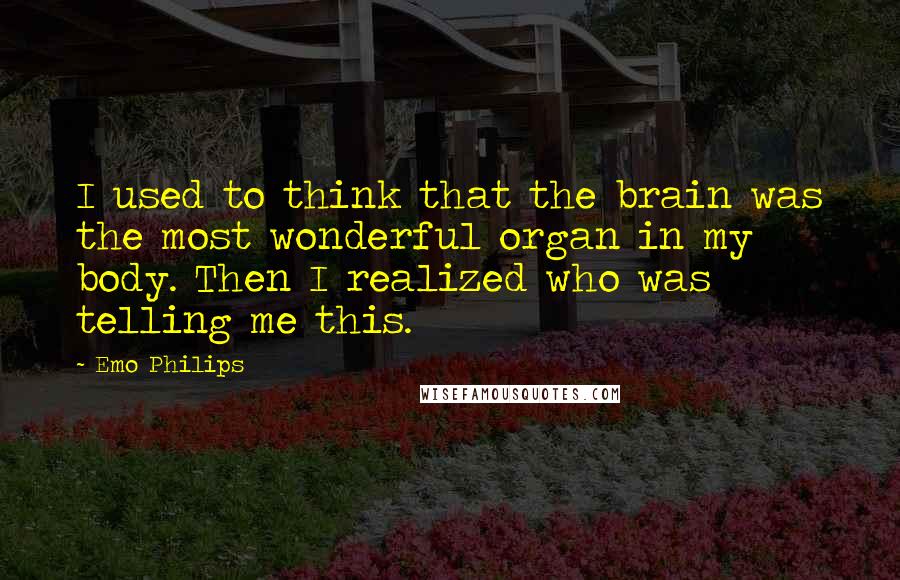 Emo Philips Quotes: I used to think that the brain was the most wonderful organ in my body. Then I realized who was telling me this.