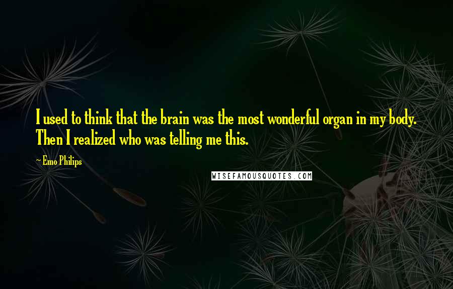 Emo Philips Quotes: I used to think that the brain was the most wonderful organ in my body. Then I realized who was telling me this.