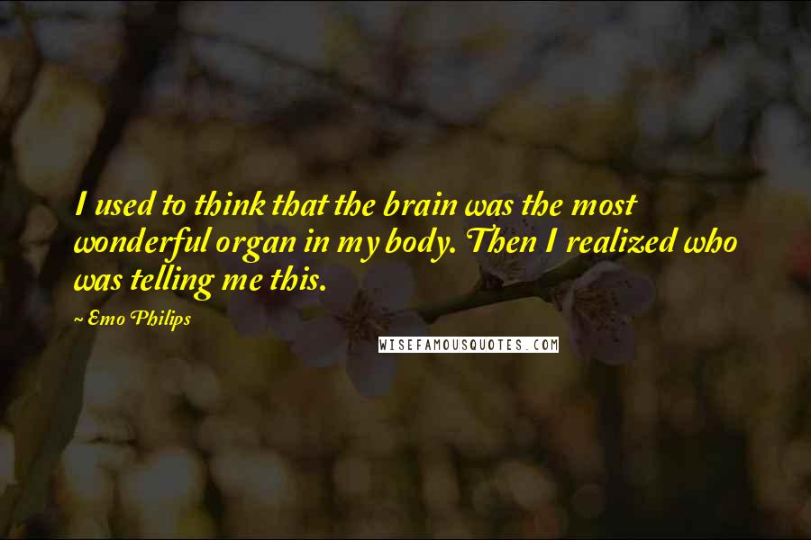 Emo Philips Quotes: I used to think that the brain was the most wonderful organ in my body. Then I realized who was telling me this.