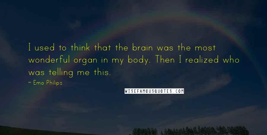 Emo Philips Quotes: I used to think that the brain was the most wonderful organ in my body. Then I realized who was telling me this.