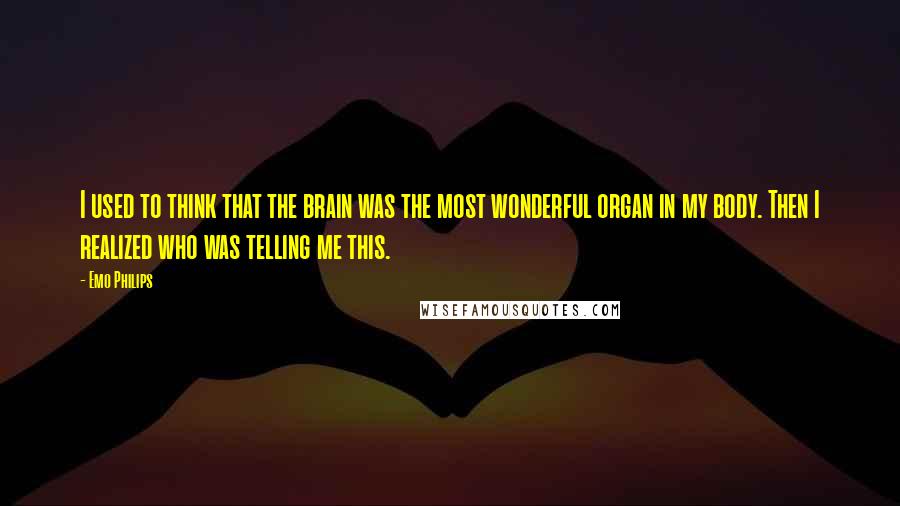 Emo Philips Quotes: I used to think that the brain was the most wonderful organ in my body. Then I realized who was telling me this.