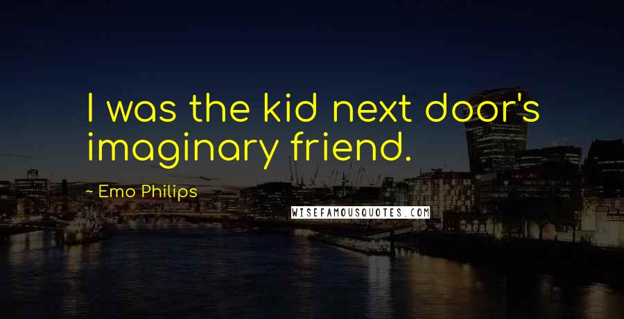 Emo Philips Quotes: I was the kid next door's imaginary friend.