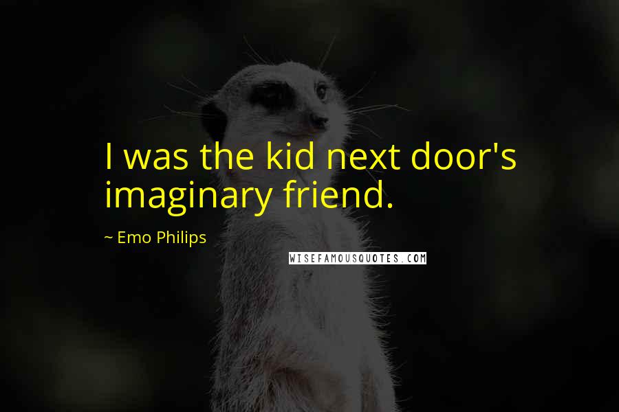 Emo Philips Quotes: I was the kid next door's imaginary friend.