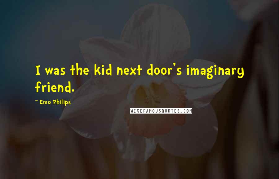 Emo Philips Quotes: I was the kid next door's imaginary friend.