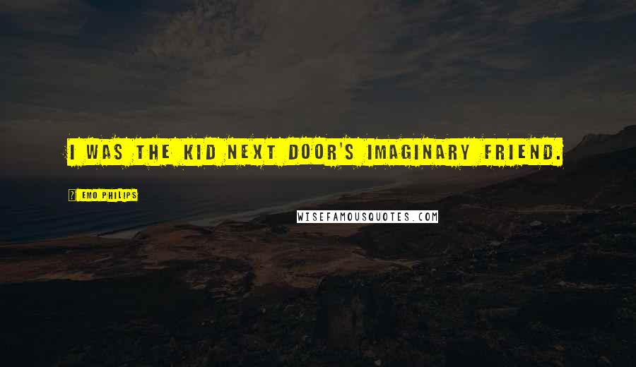 Emo Philips Quotes: I was the kid next door's imaginary friend.