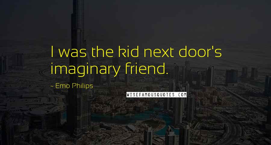 Emo Philips Quotes: I was the kid next door's imaginary friend.