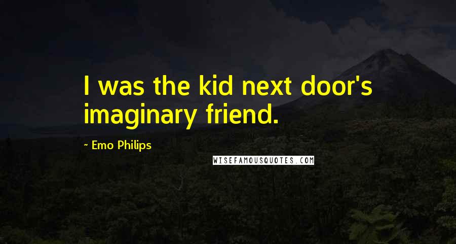 Emo Philips Quotes: I was the kid next door's imaginary friend.