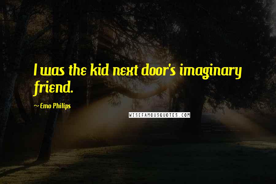Emo Philips Quotes: I was the kid next door's imaginary friend.