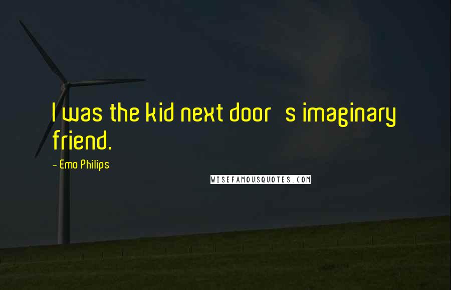 Emo Philips Quotes: I was the kid next door's imaginary friend.