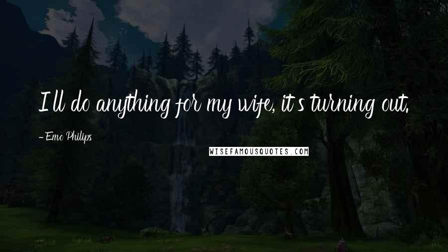 Emo Philips Quotes: I'll do anything for my wife, it's turning out.