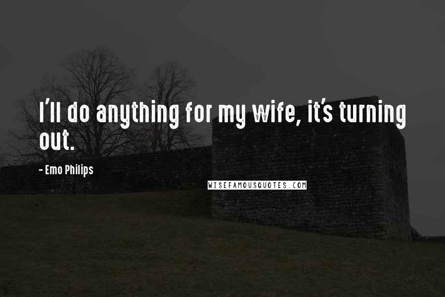 Emo Philips Quotes: I'll do anything for my wife, it's turning out.