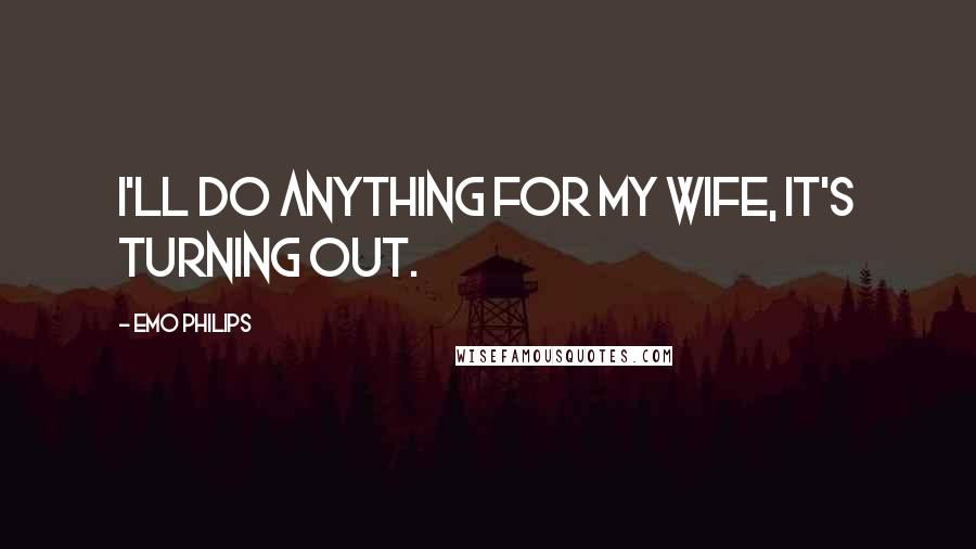 Emo Philips Quotes: I'll do anything for my wife, it's turning out.