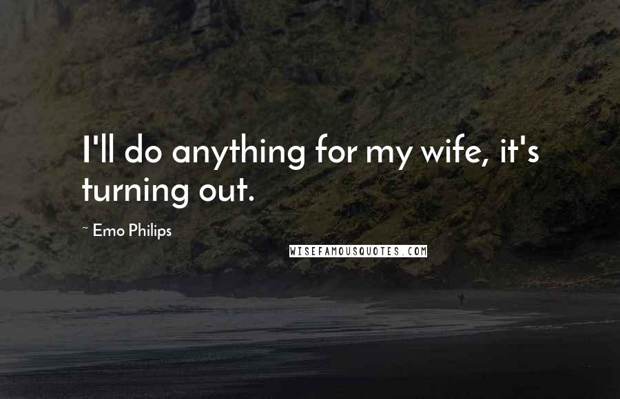 Emo Philips Quotes: I'll do anything for my wife, it's turning out.