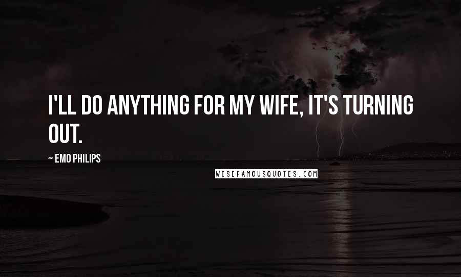Emo Philips Quotes: I'll do anything for my wife, it's turning out.