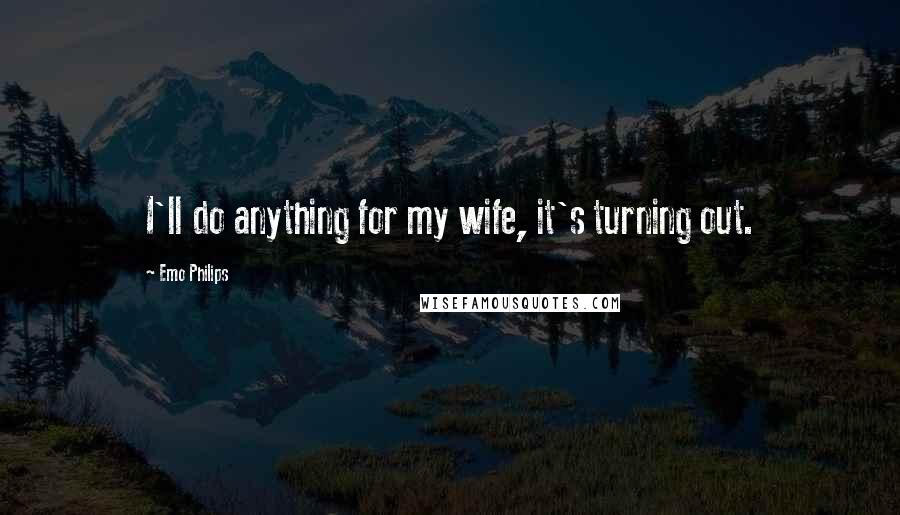 Emo Philips Quotes: I'll do anything for my wife, it's turning out.