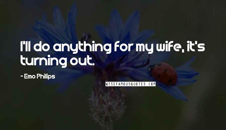 Emo Philips Quotes: I'll do anything for my wife, it's turning out.