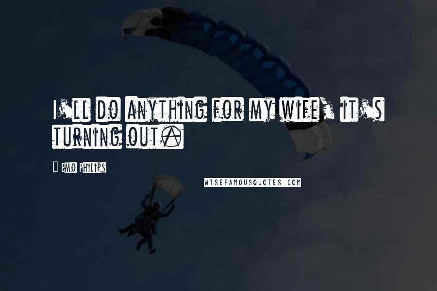 Emo Philips Quotes: I'll do anything for my wife, it's turning out.