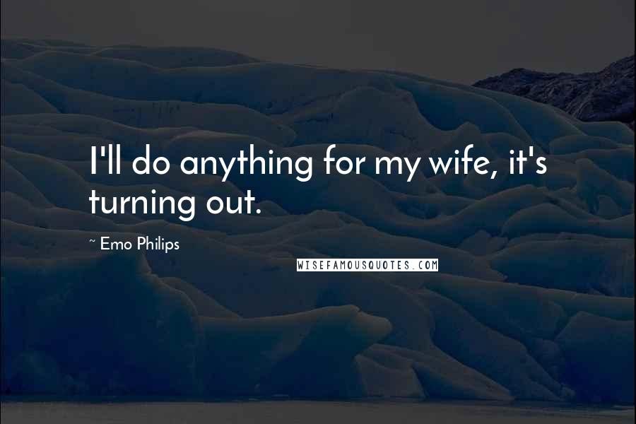 Emo Philips Quotes: I'll do anything for my wife, it's turning out.