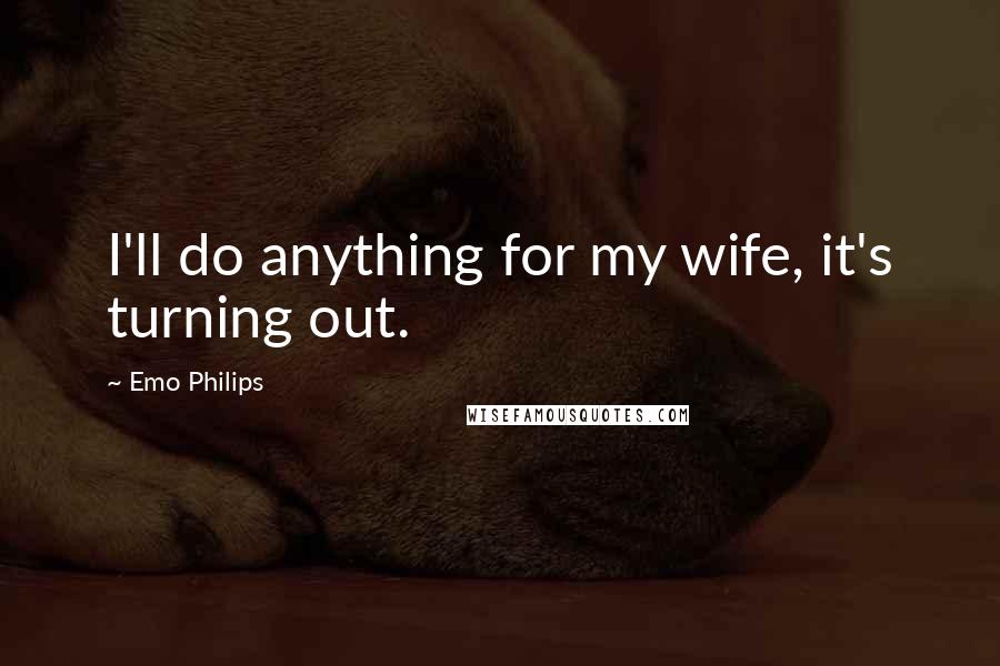 Emo Philips Quotes: I'll do anything for my wife, it's turning out.