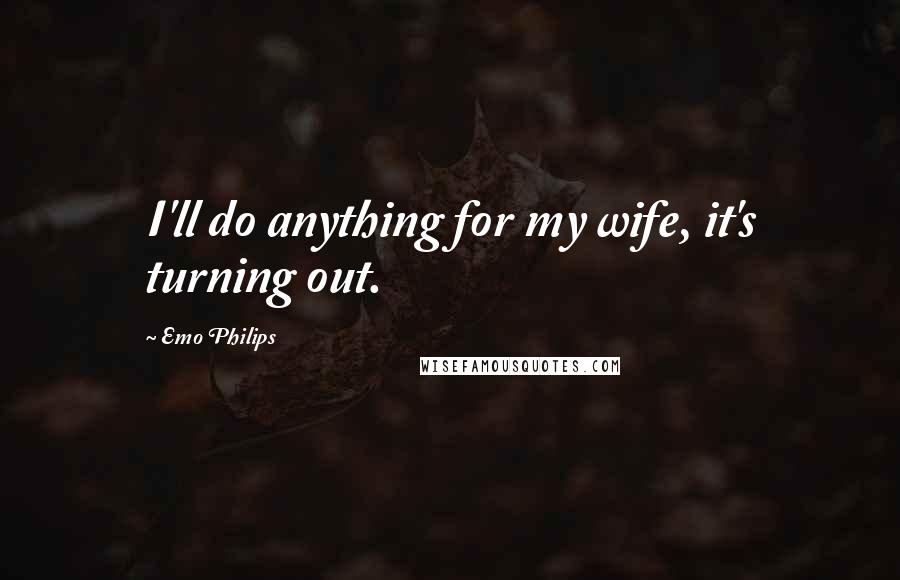 Emo Philips Quotes: I'll do anything for my wife, it's turning out.