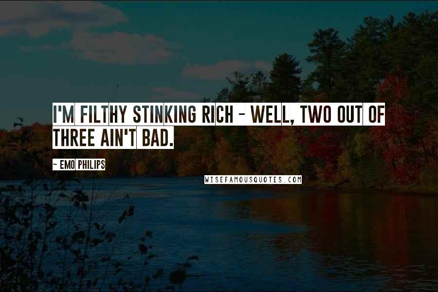 Emo Philips Quotes: I'm filthy stinking rich - well, two out of three ain't bad.