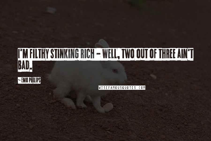 Emo Philips Quotes: I'm filthy stinking rich - well, two out of three ain't bad.
