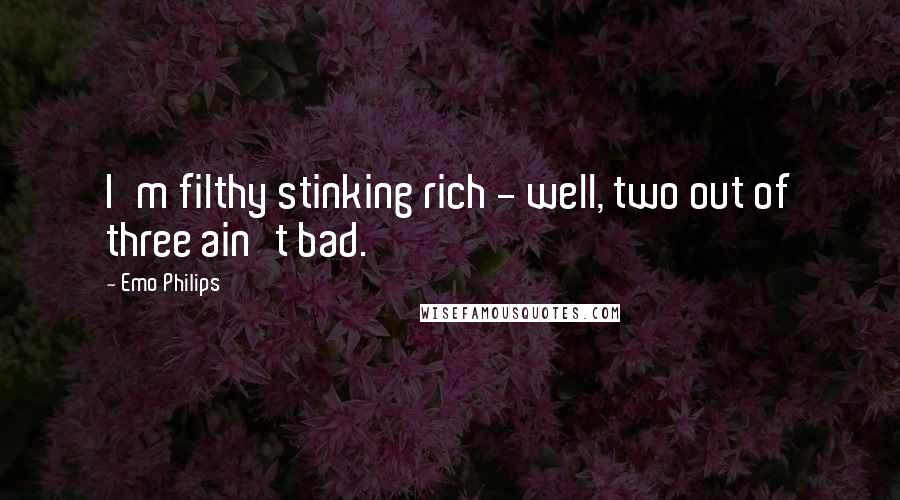 Emo Philips Quotes: I'm filthy stinking rich - well, two out of three ain't bad.