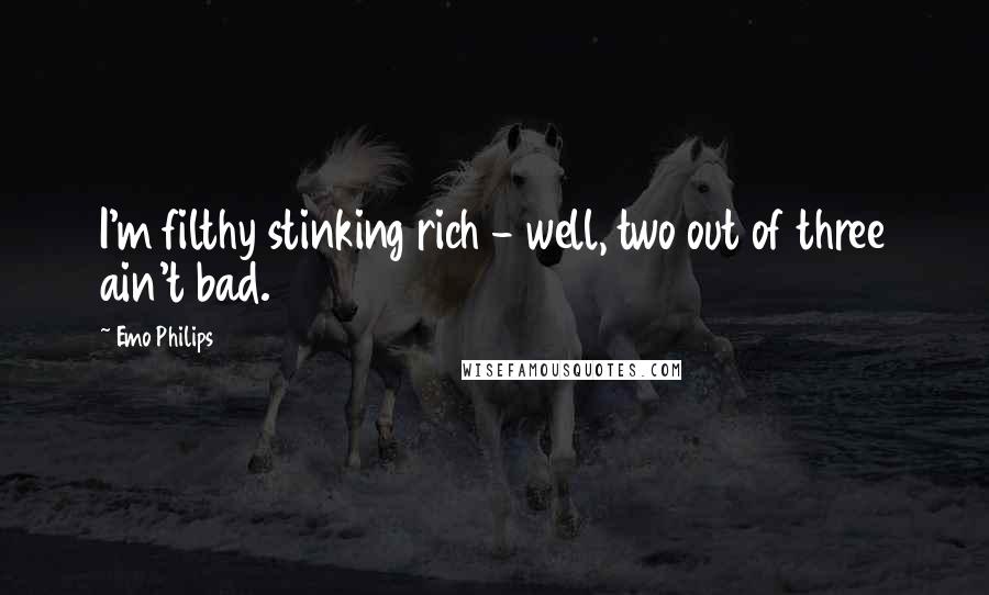 Emo Philips Quotes: I'm filthy stinking rich - well, two out of three ain't bad.