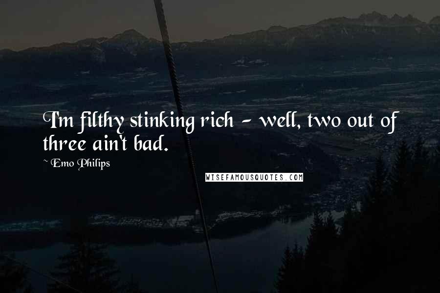 Emo Philips Quotes: I'm filthy stinking rich - well, two out of three ain't bad.