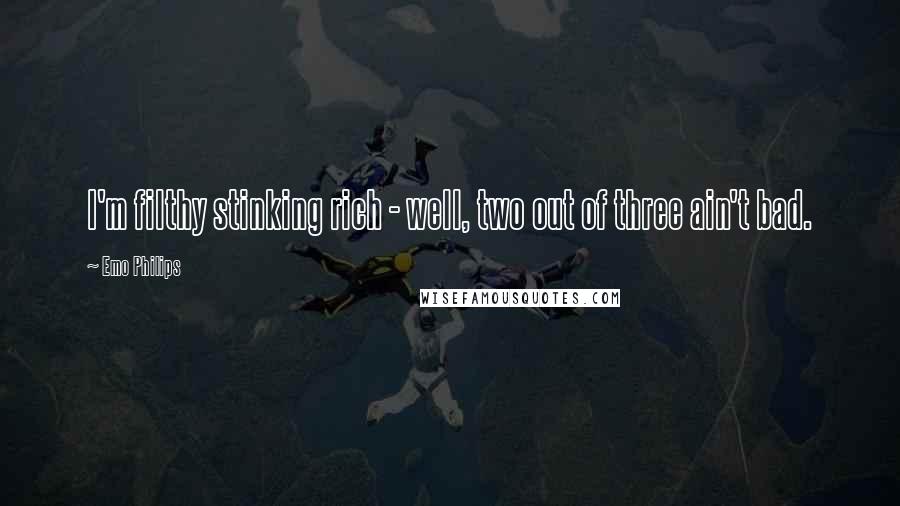 Emo Philips Quotes: I'm filthy stinking rich - well, two out of three ain't bad.