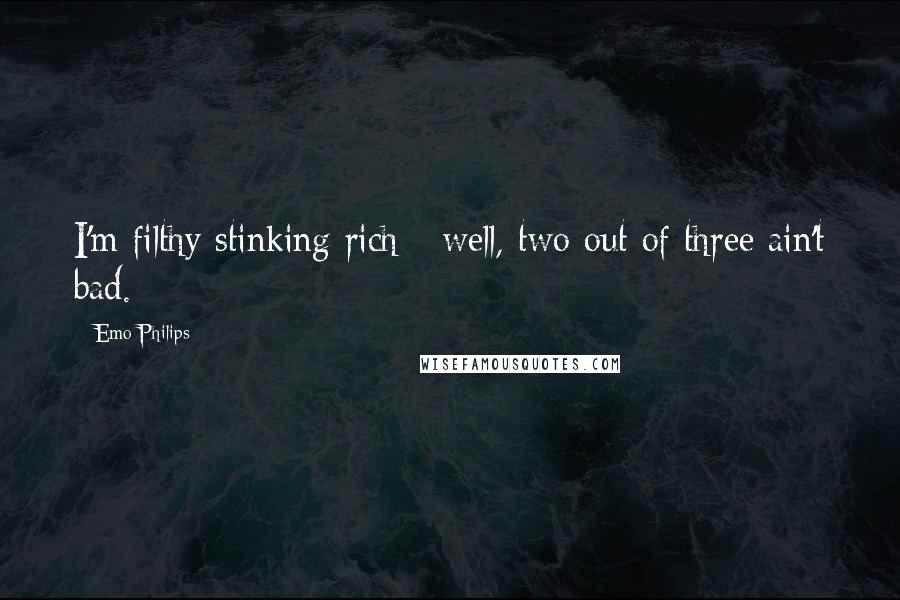 Emo Philips Quotes: I'm filthy stinking rich - well, two out of three ain't bad.